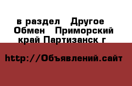  в раздел : Другое » Обмен . Приморский край,Партизанск г.